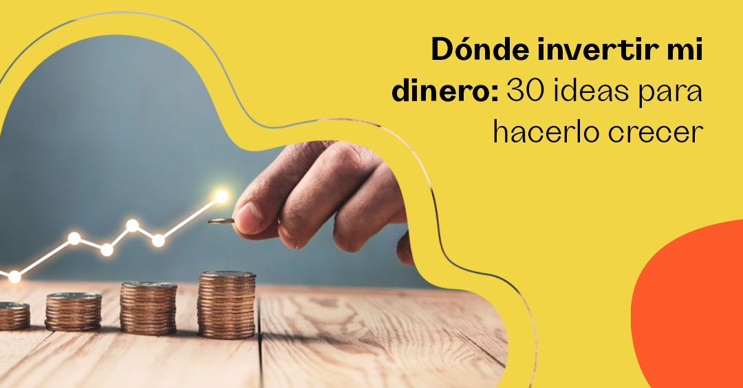 Dónde invertir mi dinero 30 ideas para hacerlo crecer